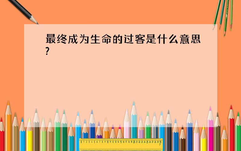 最终成为生命的过客是什么意思?