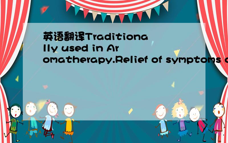 英语翻译Traditionally used in Aromatherapy.Relief of symptoms of