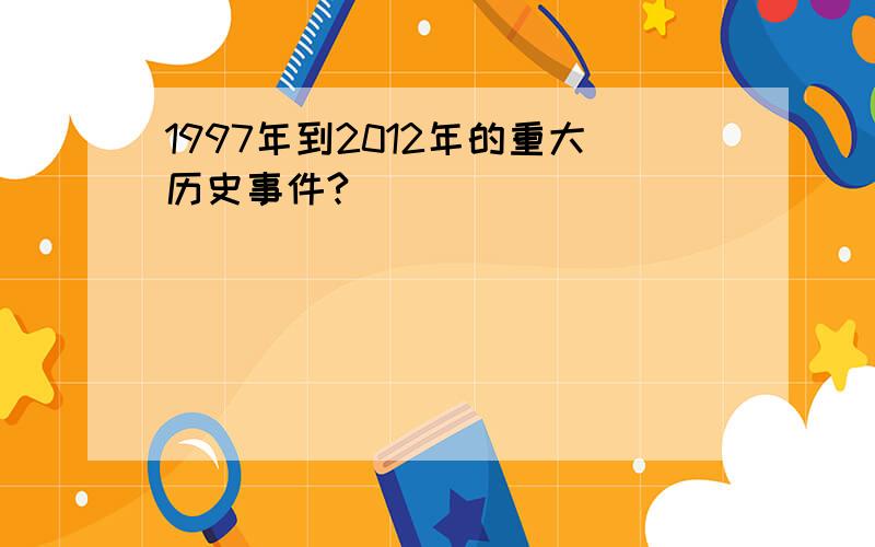 1997年到2012年的重大历史事件?