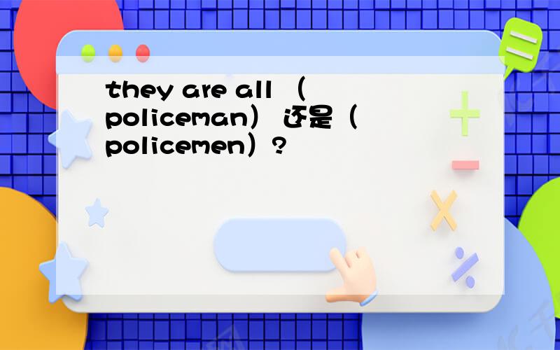 they are all （policeman） 还是（policemen）?