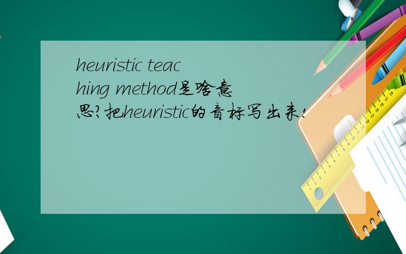 heuristic teaching method是啥意思?把heuristic的音标写出来!