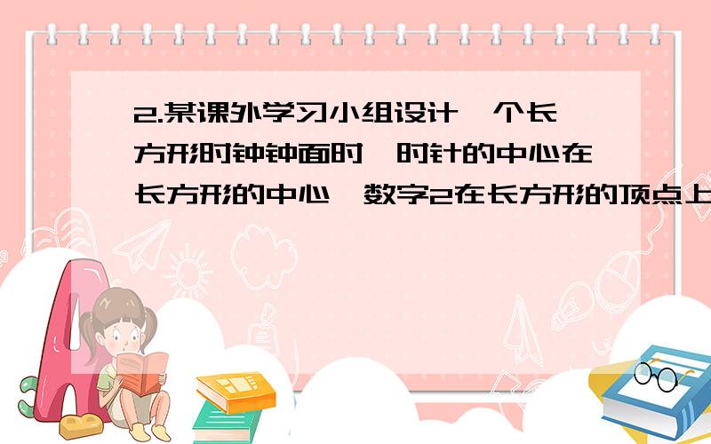 2.某课外学习小组设计一个长方形时钟钟面时,时针的中心在长方形的中心,数字2在长方形的顶点上,数字3.6.9.12标在四