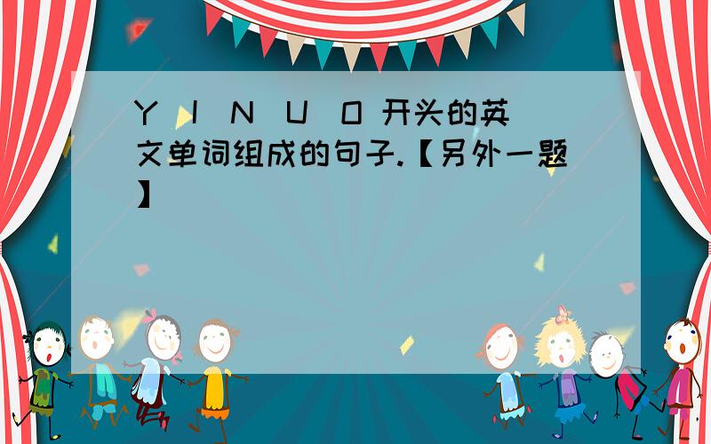 Y|I|N|U|O 开头的英文单词组成的句子.【另外一题】