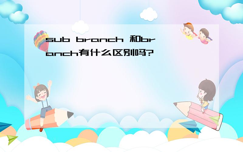 sub branch 和branch有什么区别吗?