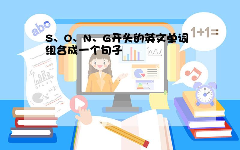 S、O、N、G开头的英文单词组合成一个句子