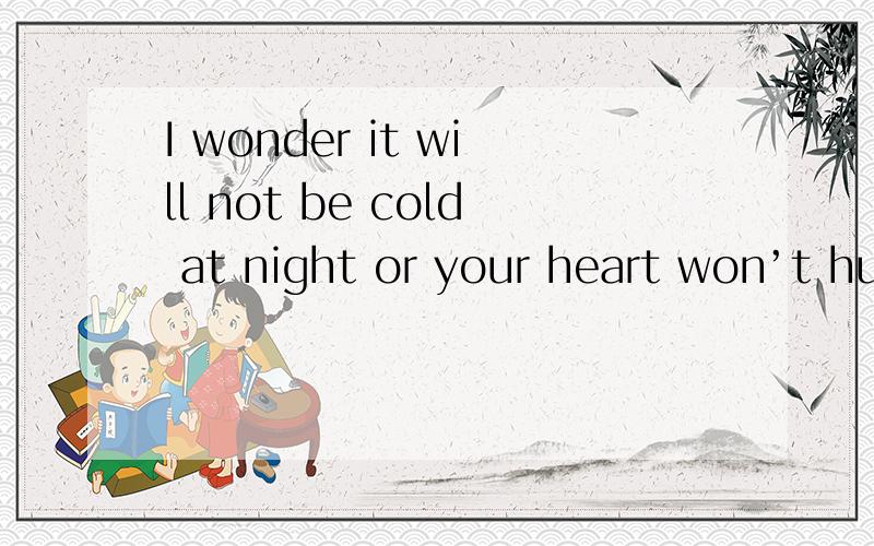 I wonder it will not be cold at night or your heart won’t hu