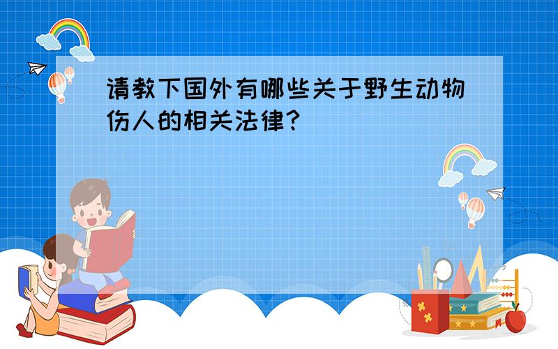 请教下国外有哪些关于野生动物伤人的相关法律?