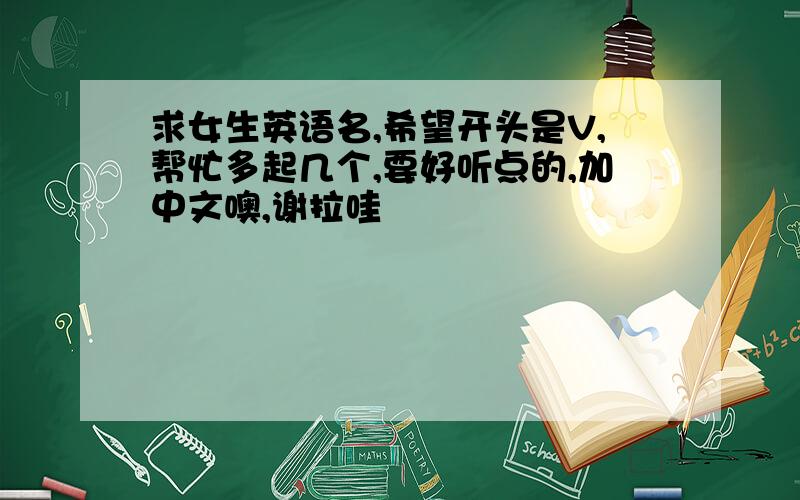 求女生英语名,希望开头是V,帮忙多起几个,要好听点的,加中文噢,谢拉哇