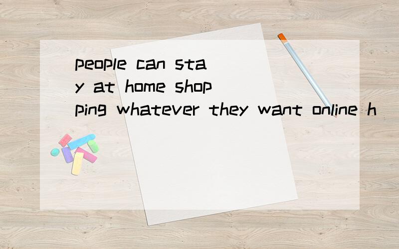 people can stay at home shopping whatever they want online h