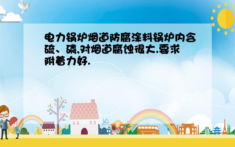 电力锅炉烟道防腐涂料锅炉内含硫、磷,对烟道腐蚀很大.要求附着力好.