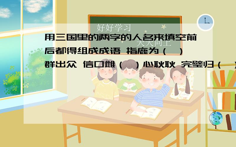 用三国里的两字的人名来填空前后都得组成成语 指鹿为（ ）群出众 信口雌（ ）心耿耿 完璧归（ ）消雾散