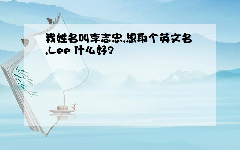 我姓名叫李志忠,想取个英文名,Lee 什么好?