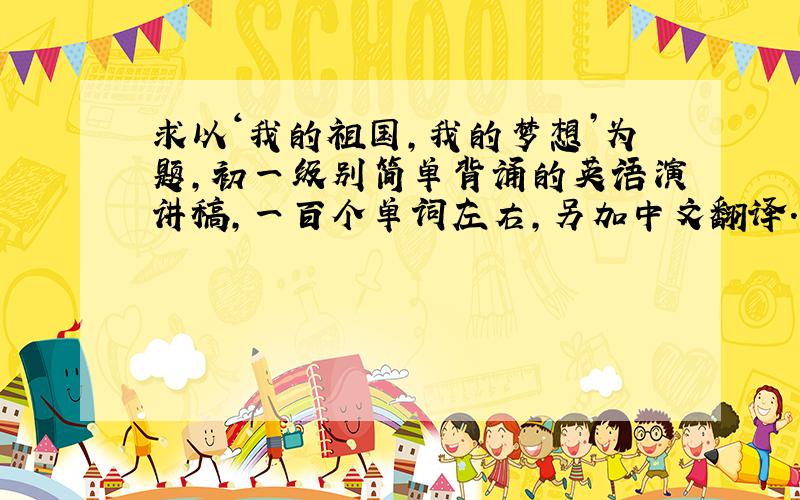 求以‘我的祖国,我的梦想’为题,初一级别简单背诵的英语演讲稿,一百个单词左右,另加中文翻译.