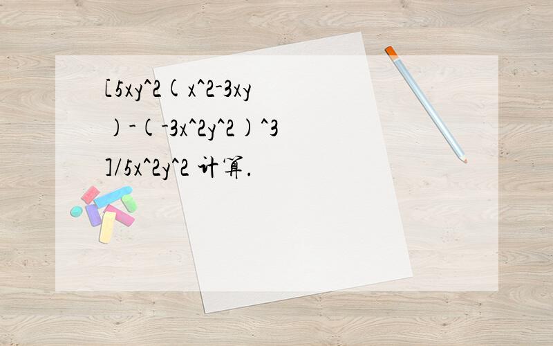 [5xy^2(x^2-3xy)-(-3x^2y^2)^3]/5x^2y^2 计算.