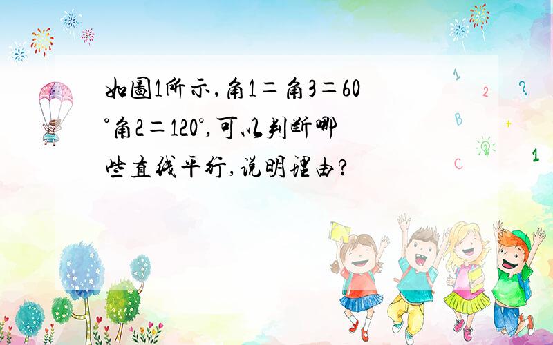 如图1所示,角1＝角3＝60°角2＝120°,可以判断哪些直线平行,说明理由?