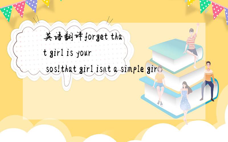 英语翻译forget that girl is your sos!that girl isnt a simple gir