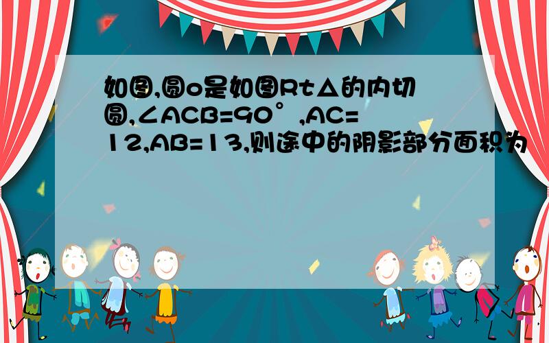 如图,圆o是如图Rt△的内切圆,∠ACB=90°,AC=12,AB=13,则途中的阴影部分面积为