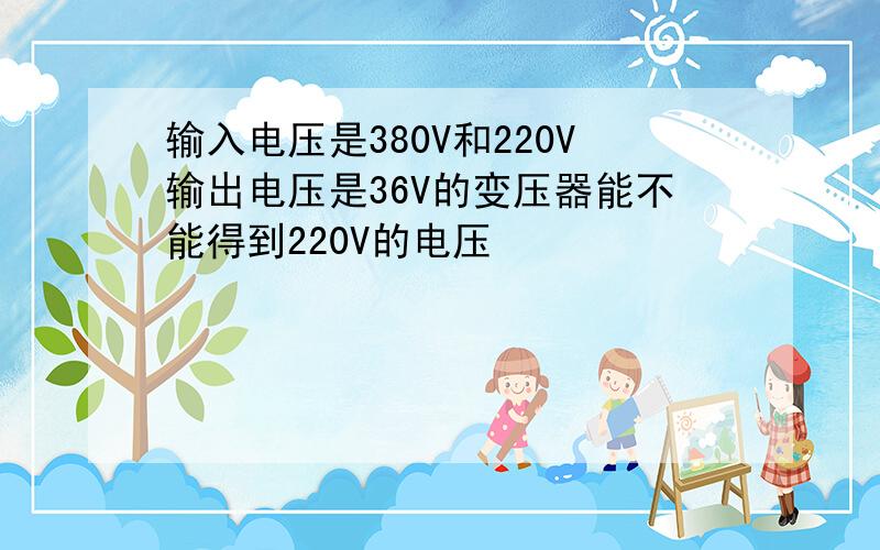 输入电压是380V和220V输出电压是36V的变压器能不能得到220V的电压