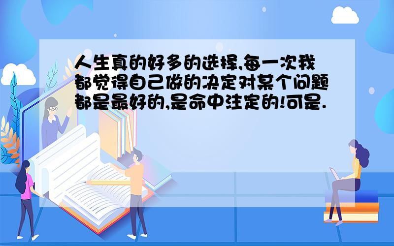 人生真的好多的选择,每一次我都觉得自己做的决定对某个问题都是最好的,是命中注定的!可是.