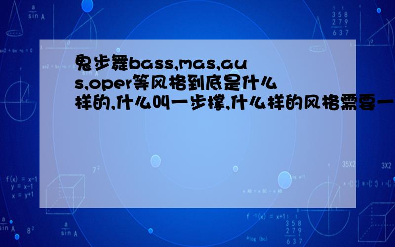 鬼步舞bass,mas,aus,oper等风格到底是什么样的,什么叫一步撑,什么样的风格需要一步撑谁能详细的告诉