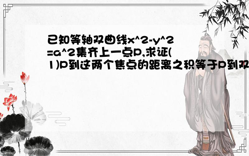 已知等轴双曲线x^2-y^2=a^2集齐上一点P,求证(1)P到这两个焦点的距离之积等于P到双曲线中点的平方