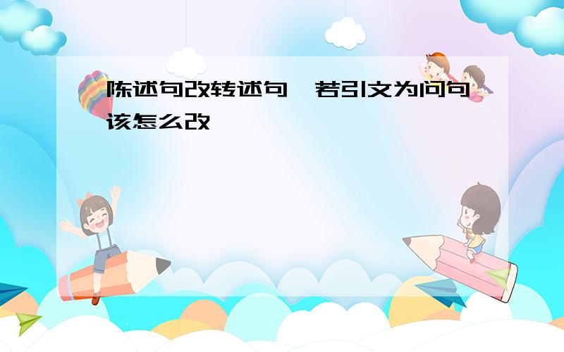 陈述句改转述句,若引文为问句该怎么改