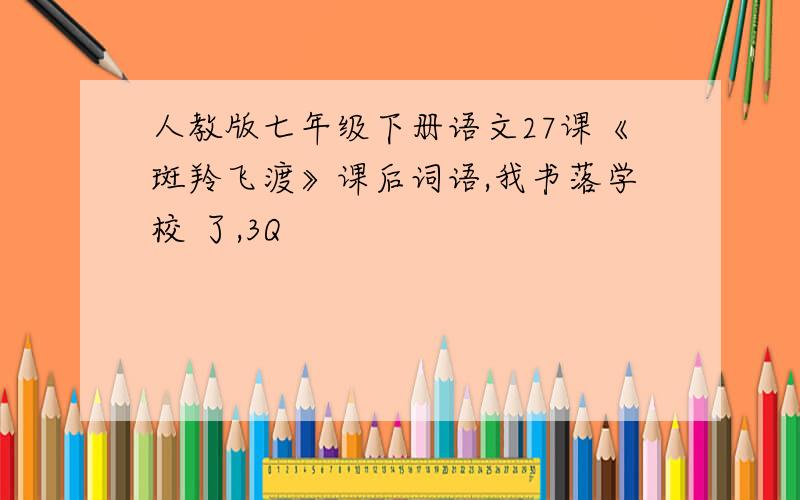 人教版七年级下册语文27课《斑羚飞渡》课后词语,我书落学校 了,3Q