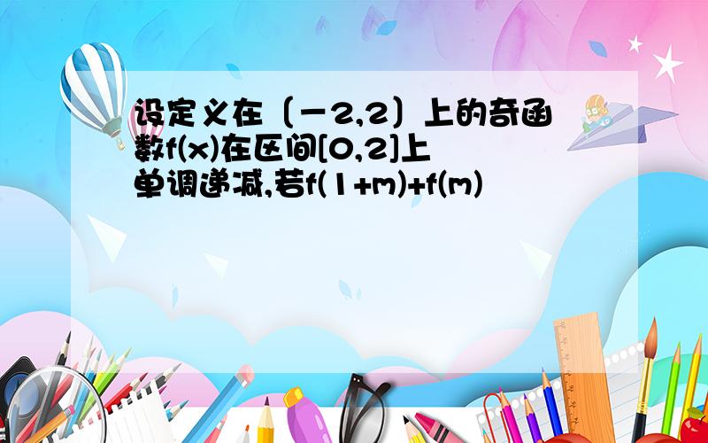 设定义在〔－2,2〕上的奇函数f(x)在区间[0,2]上单调递减,若f(1+m)+f(m)