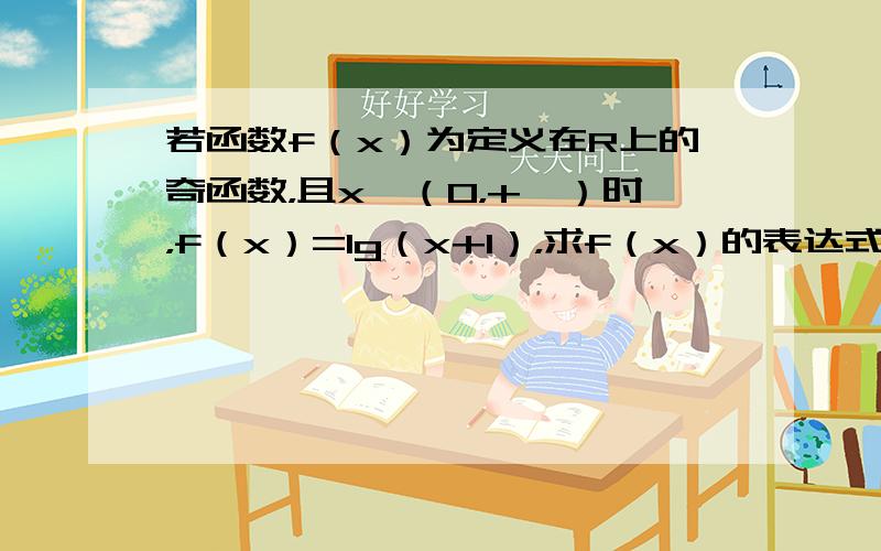 若函数f（x）为定义在R上的奇函数，且x∈（0，+∞）时，f（x）=lg（x+1），求f（x）的表达式，并画出示意图．