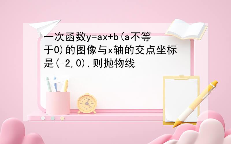 一次函数y=ax+b(a不等于0)的图像与x轴的交点坐标是(-2,0),则抛物线