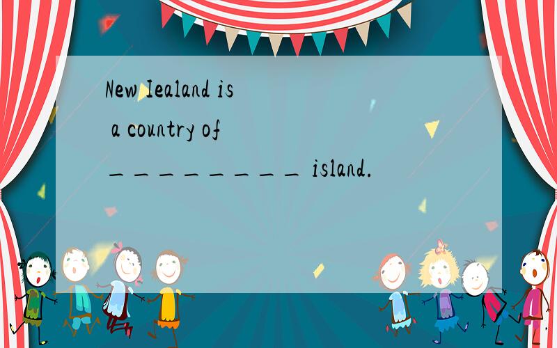 New Iealand is a country of ________ island.