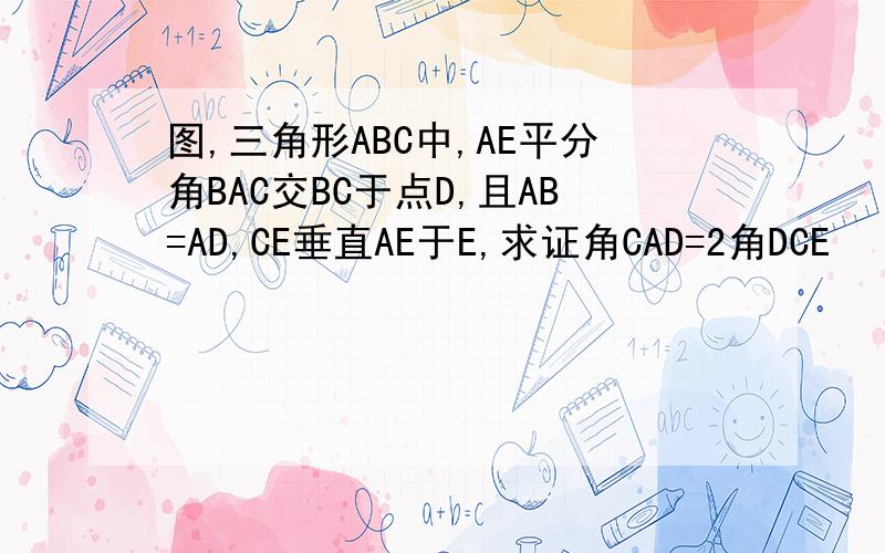 图,三角形ABC中,AE平分角BAC交BC于点D,且AB=AD,CE垂直AE于E,求证角CAD=2角DCE