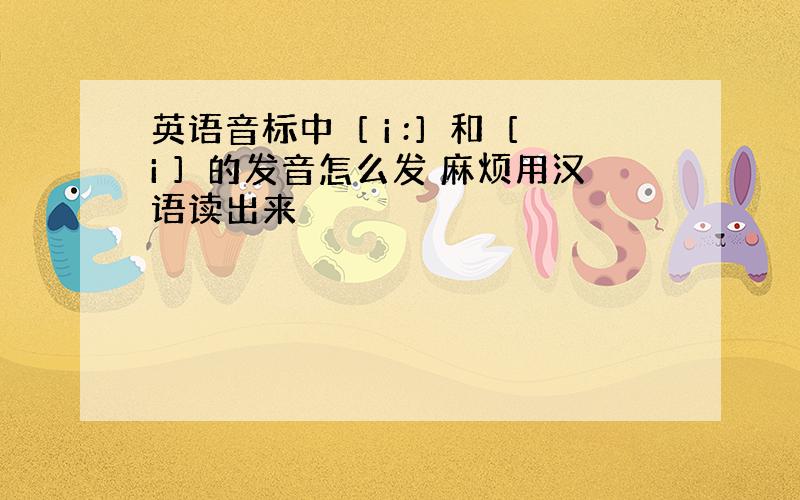 英语音标中［ i :］和［ i ］的发音怎么发 麻烦用汉语读出来