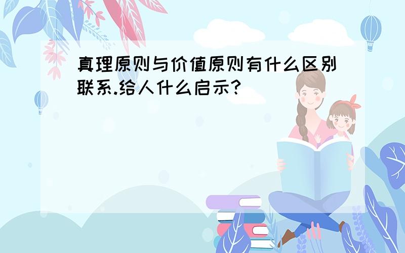 真理原则与价值原则有什么区别联系.给人什么启示?