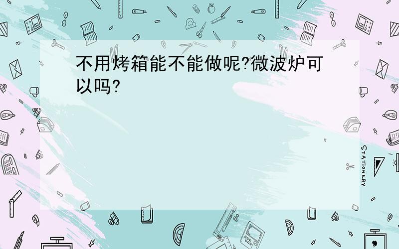 不用烤箱能不能做呢?微波炉可以吗?