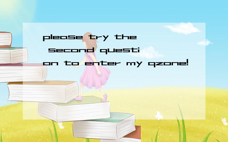 please try the second question to enter my qzone!