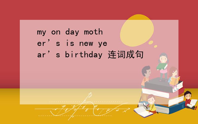 my on day mother’s is new year’s birthday 连词成句