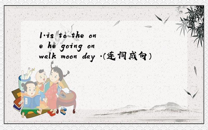 1.is to the one he going on walk moon day .（连词成句）