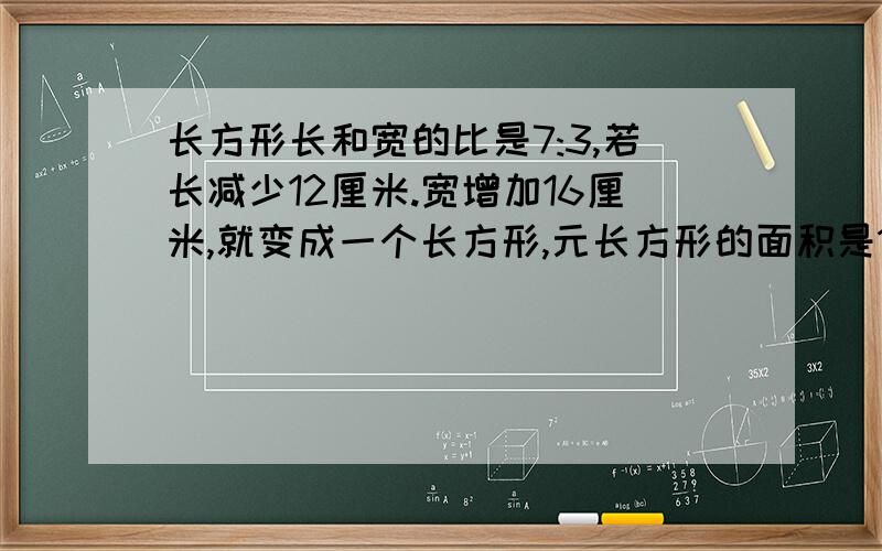 长方形长和宽的比是7:3,若长减少12厘米.宽增加16厘米,就变成一个长方形,元长方形的面积是1029