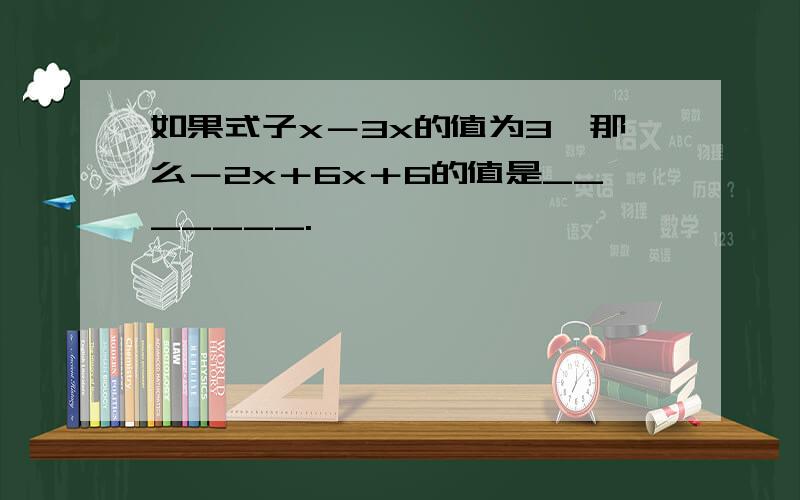 如果式子x－3x的值为3,那么－2x＋6x＋6的值是_______.