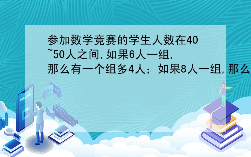 参加数学竞赛的学生人数在40~50人之间,如果6人一组,那么有一个组多4人；如果8人一组,那么有两个组各