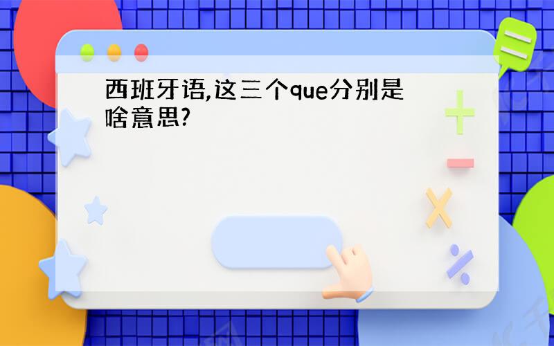 西班牙语,这三个que分别是啥意思?