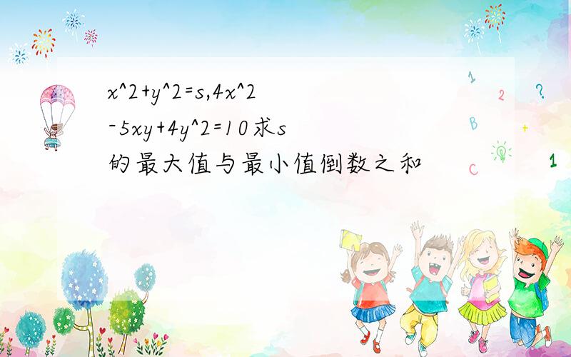 x^2+y^2=s,4x^2-5xy+4y^2=10求s的最大值与最小值倒数之和