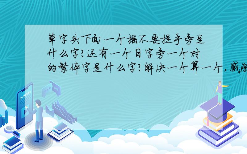 草字头下面一个摇不要提手旁是什么字?还有一个日字旁一个对的繁体字是什么字?解决一个算一个,感激不尽.