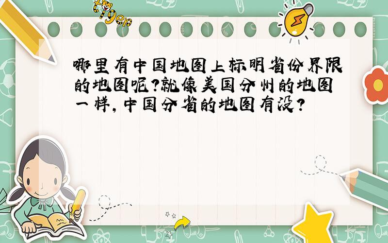 哪里有中国地图上标明省份界限的地图呢?就像美国分州的地图一样,中国分省的地图有没?