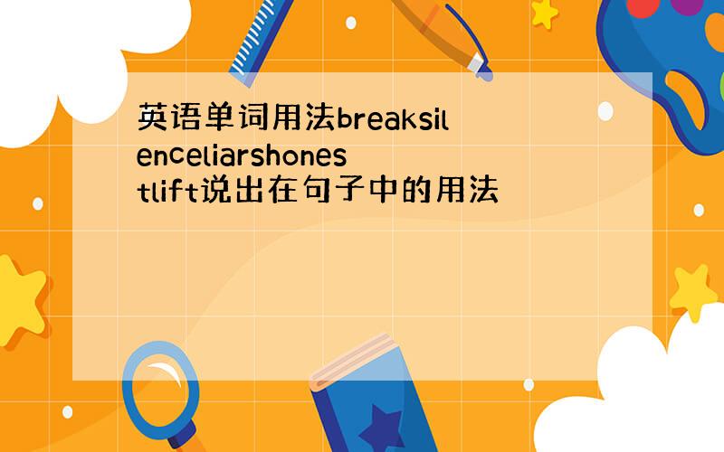 英语单词用法breaksilenceliarshonestlift说出在句子中的用法