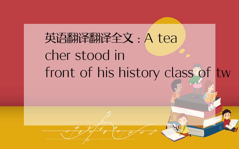 英语翻译翻译全文：A teacher stood in front of his history class of tw