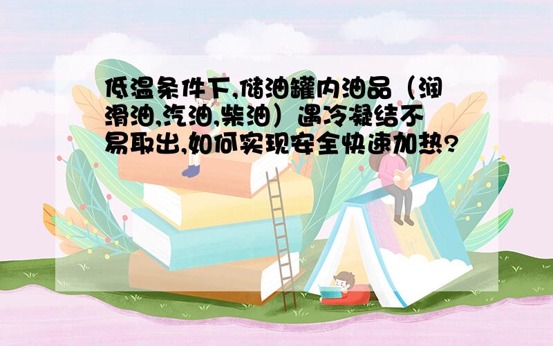 低温条件下,储油罐内油品（润滑油,汽油,柴油）遇冷凝结不易取出,如何实现安全快速加热?