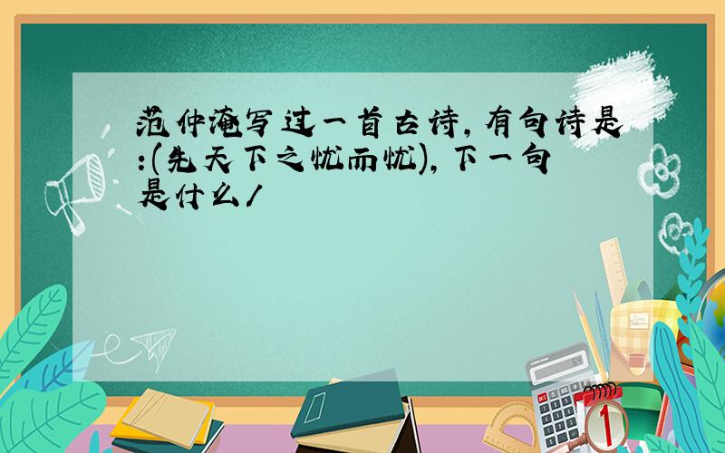 范仲淹写过一首古诗,有句诗是:(先天下之忧而忧),下一句是什么/