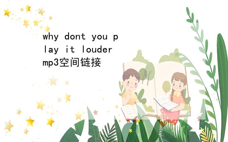 why dont you play it louder mp3空间链接